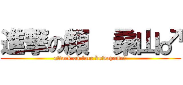 進撃の顔  桑山♂ (attack on face kuwayama♂)