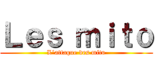 Ｌｅｓ ｍｉｔｏ (L’attaque des mito)