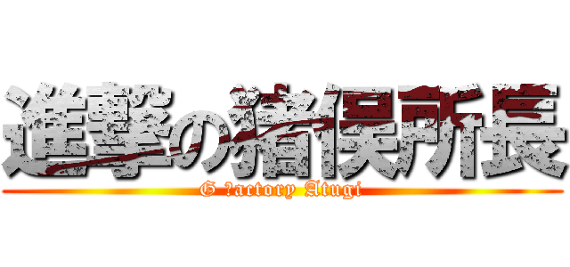 進撃の猪俣所長 (G Ｆactory Atugi)