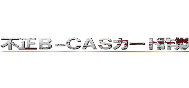 不正Ｂ－ＣＡＳカード詐欺 支那ＳＰＡＭ ()