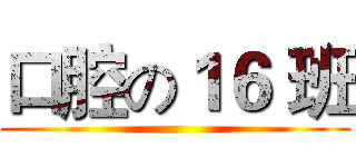 口腔の１６ 班 ()