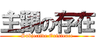 主觀の存在 (Subjective Existence)