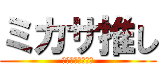 ミカサ推し (カッコイイ可愛い)