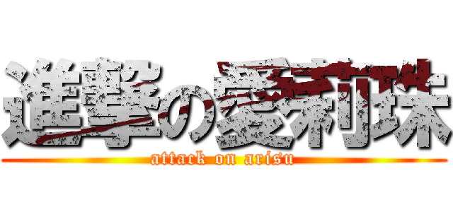 進撃の愛莉珠 (attack on arisu)