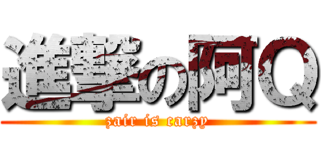 進撃の阿Ｑ (zair is carzy)