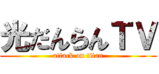 光だんらんＴＶ (attack on titan)