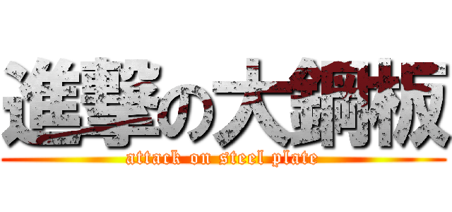 進撃の大鋼板 (attack on steel plate)