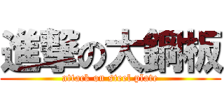 進撃の大鋼板 (attack on steel plate)