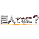 巨人てなに？ ()