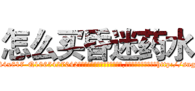 怎么买昏迷药水 (怎么买昏迷药水【电-151x68344x817-Q1065427042元吉药业】我们做的是长期生意,靠的是老客户长期支持http://sngk.net/NUBQGI

参考消息网我们做的是长期生意,靠的是老客户长期支持也许我们早该意识到，就连鲍勃·霍斯金斯（金球奖戏剧类电影男主角 
)