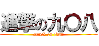 進撃の九〇八 (attack on titan)