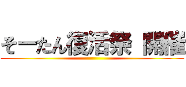そーたん復活祭 開催 ()