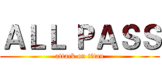 ＡＬＬ ＰＡＳＳ (attack on titan)