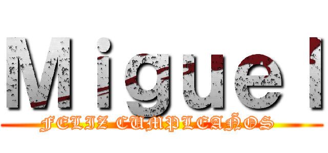 Ｍｉｇｕｅｌ (FELIZ CUMPLEAÑOS )
