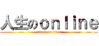 人生のｏｎｌｉｎｅ (attack on titan)