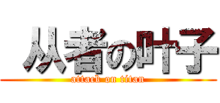  从者の叶子 (attack on titan)