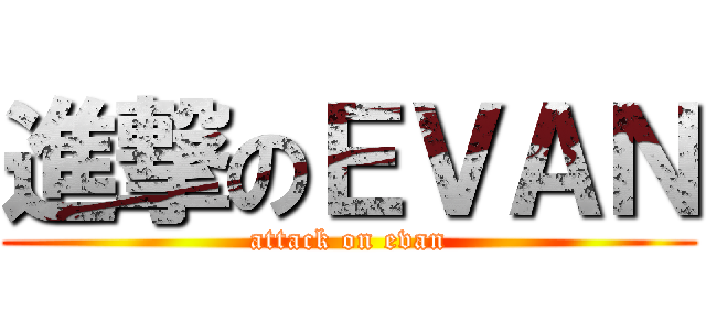 進撃のＥＶＡＮ (attack on evan)