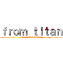 ｆｒｏｍ ｔｉｔａｎ (attack FROM titan)