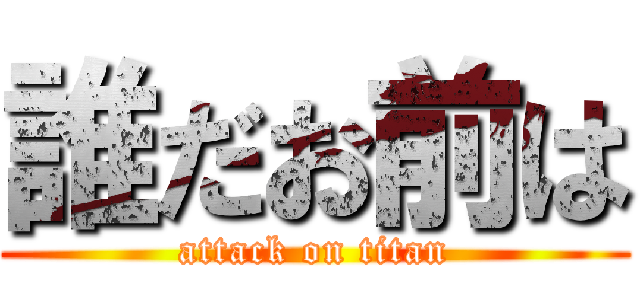 誰だお前は (attack on titan)