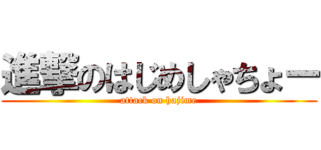 進撃のはじめしゃちょー (attack on hajime)