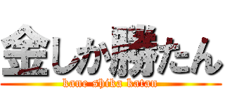 金しか勝たん (kane shika katan)