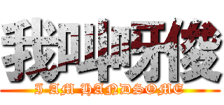 我叫呀俊 (I AM HANDSOME)