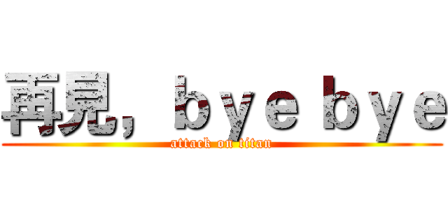 再見，ｂｙｅ ｂｙｅ (attack on titan)