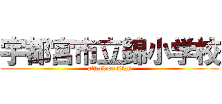 宇都宮市立錦小学校 (attack on titan)
