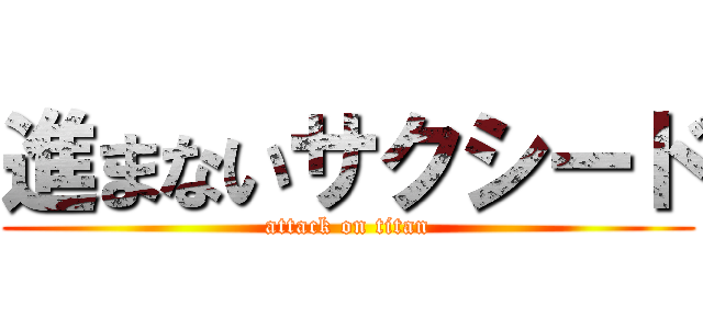 進まないサクシード (attack on titan)