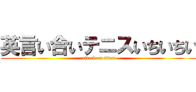 英言い合いテニスいちいちい (attack on titan)