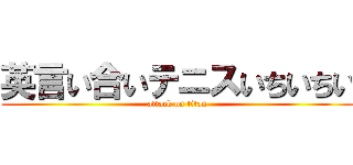 英言い合いテニスいちいちい (attack on titan)