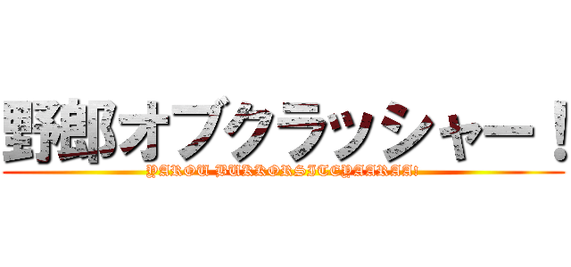 野郎オブクラッシャー！ (YAROU BUKKORSITEYAARAA!)