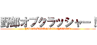 野郎オブクラッシャー！ (YAROU BUKKORSITEYAARAA!)