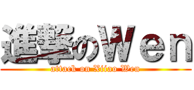進撃のＷｅｎ (attack on Xiiao Wen)