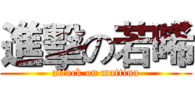 進擊の若晞 (attack on mattina)