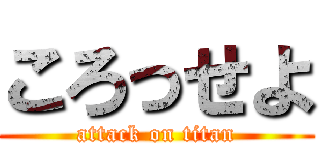 ころっせよ (attack on titan)