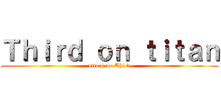 Ｔｈｉｒｄ ｏｎ ｔｉｔａｎ (attack on Third)