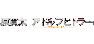 原貫太 アドルフヒトラーの孫  (attack on titan)