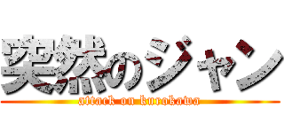 突然のジャン (attack on kurokawa)