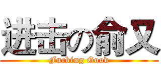进击の俞又 (Fucking Good)