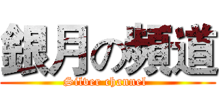 銀月の頻道 (Silver channel )