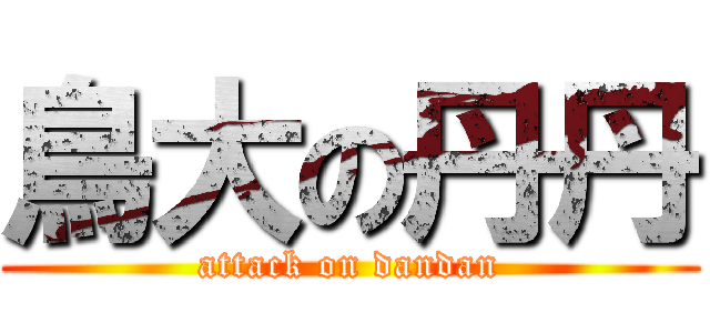 鳥大の丹丹 (attack on dandan)