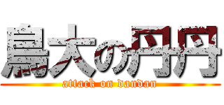 鳥大の丹丹 (attack on dandan)