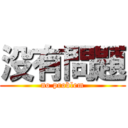 没有問題 (no problem)