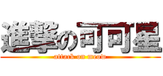 進撃の可可星 (attack on meow)