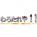 わろたれや！！ ()