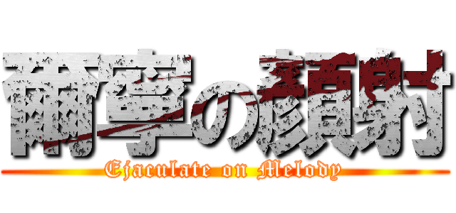 爾寧の顏射 (Ejaculate on Melody)