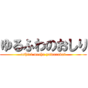 ゆるふわのおしり (oshiri mecha yawarakai)