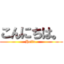 こんにちは。 (Hello.)