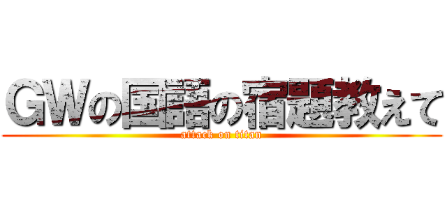 ＧＷの国語の宿題教えて (attack on titan)